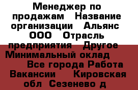 Менеджер по продажам › Название организации ­ Альянс, ООО › Отрасль предприятия ­ Другое › Минимальный оклад ­ 15 000 - Все города Работа » Вакансии   . Кировская обл.,Сезенево д.